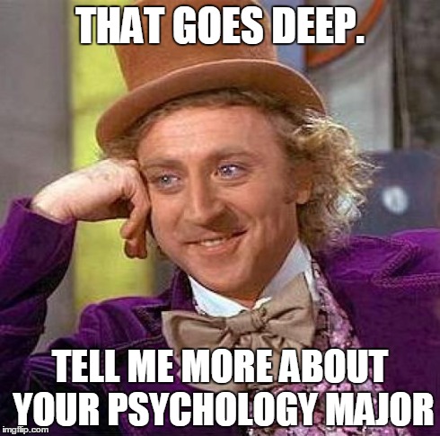 Creepy Condescending Wonka Meme | THAT GOES DEEP. TELL ME MORE ABOUT YOUR PSYCHOLOGY MAJOR | image tagged in memes,creepy condescending wonka | made w/ Imgflip meme maker