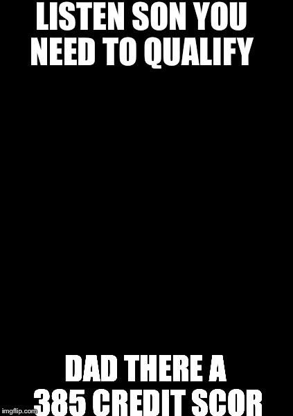 Finding Neverland Meme | LISTEN SON YOU NEED TO QUALIFY DAD THERE A 385 CREDIT SCOR | image tagged in memes,finding neverland | made w/ Imgflip meme maker