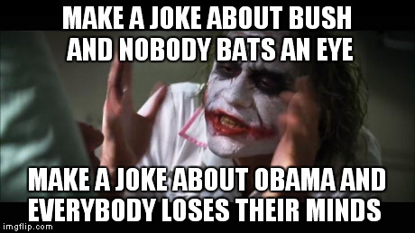 And everybody loses their minds | MAKE A JOKE ABOUT BUSH AND NOBODY BATS AN EYE MAKE A JOKE ABOUT OBAMA AND EVERYBODY LOSES THEIR MINDS | image tagged in memes,and everybody loses their minds | made w/ Imgflip meme maker