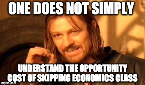 One Does Not Simply Meme | ONE DOES NOT SIMPLY UNDERSTAND THE OPPORTUNITY COST OF SKIPPING ECONOMICS CLASS | image tagged in memes,one does not simply | made w/ Imgflip meme maker
