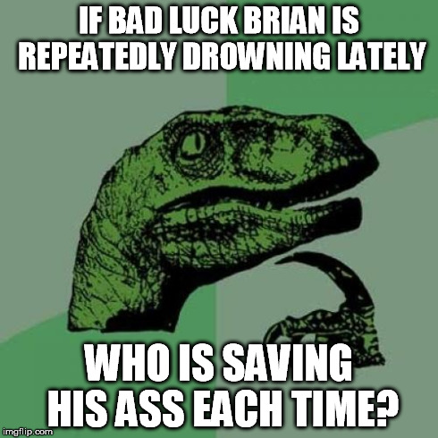 Philosoraptor Meme | IF BAD LUCK BRIAN IS REPEATEDLY DROWNING LATELY WHO IS SAVING HIS ASS EACH TIME? | image tagged in memes,philosoraptor | made w/ Imgflip meme maker