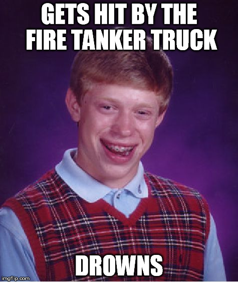 Bad Luck Brian Meme | GETS HIT BY THE FIRE TANKER TRUCK DROWNS | image tagged in memes,bad luck brian | made w/ Imgflip meme maker