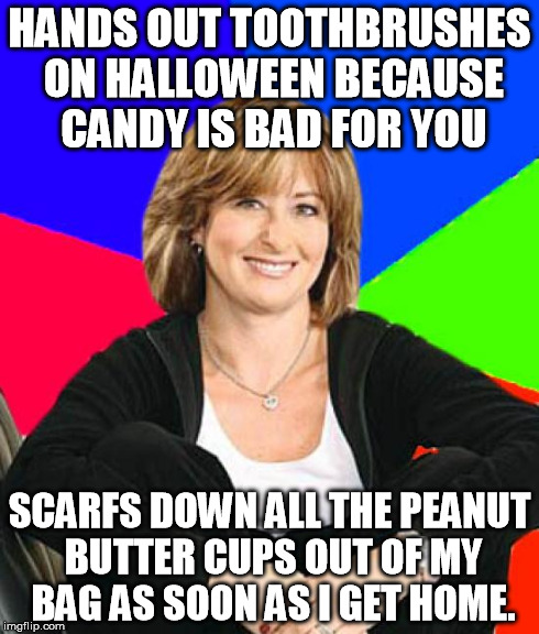 Sheltering Suburban Mom | HANDS OUT TOOTHBRUSHES ON HALLOWEEN BECAUSE CANDY IS BAD FOR YOU SCARFS DOWN ALL THE PEANUT BUTTER CUPS OUT OF MY BAG AS SOON AS I GET HOME. | image tagged in memes,sheltering suburban mom,AdviceAnimals | made w/ Imgflip meme maker