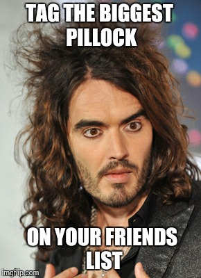 TAG THE BIGGEST PILLOCK ON YOUR FRIENDS LIST | made w/ Imgflip meme maker
