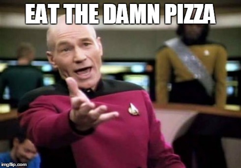 Picard Wtf Meme | EAT THE DAMN PIZZA | image tagged in memes,picard wtf | made w/ Imgflip meme maker