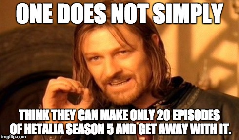 Hetalia Season 5 | ONE DOES NOT SIMPLY THINK THEY CAN MAKE ONLY 20 EPISODES OF HETALIA SEASON 5 AND GET AWAY WITH IT. | image tagged in memes,one does not simply | made w/ Imgflip meme maker