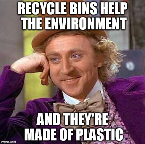 Recycling Fail | RECYCLE BINS HELP THE ENVIRONMENT AND THEY'RE MADE OF PLASTIC | image tagged in memes,creepy condescending wonka,funny | made w/ Imgflip meme maker
