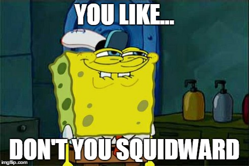 Don't You Squidward | YOU LIKE... DON'T YOU SQUIDWARD | image tagged in memes,dont you squidward | made w/ Imgflip meme maker
