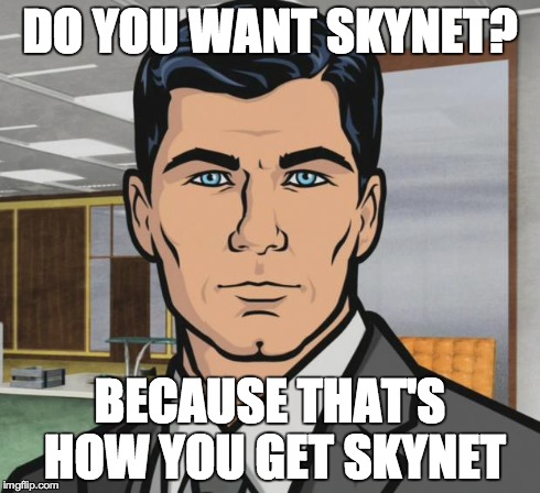 Archer Meme | DO YOU WANT SKYNET? BECAUSE THAT'S HOW YOU GET SKYNET | image tagged in memes,archer | made w/ Imgflip meme maker
