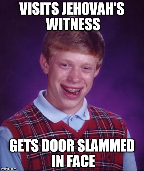 Bad Luck Brian | VISITS JEHOVAH'S WITNESS GETS DOOR SLAMMED IN FACE | image tagged in memes,bad luck brian | made w/ Imgflip meme maker