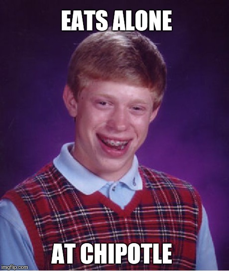 Bad Luck Brian | EATS ALONE AT CHIPOTLE | image tagged in memes,bad luck brian | made w/ Imgflip meme maker