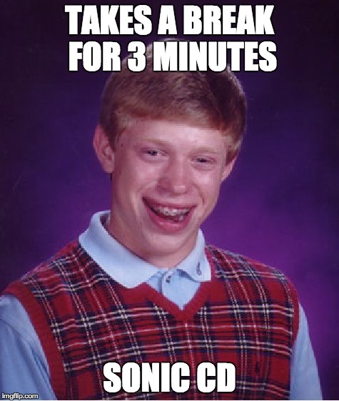 Bad Luck Brian | TAKES A BREAK FOR 3 MINUTES SONIC CD | image tagged in memes,bad luck brian | made w/ Imgflip meme maker