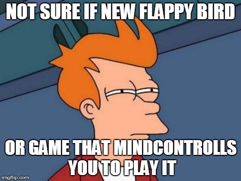 Futurama Fry | NOT SURE IF NEW FLAPPY BIRD OR GAME THAT MINDCONTROLLS YOU TO PLAY IT | image tagged in memes,futurama fry | made w/ Imgflip meme maker