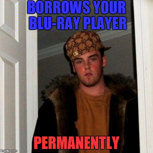 Scumbag Steve Meme | BORROWS YOUR BLU-RAY PLAYER PERMANENTLY | image tagged in memes,scumbag steve | made w/ Imgflip meme maker