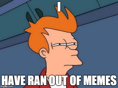 Futurama Fry Meme | I HAVE RAN OUT OF MEMES | image tagged in memes,futurama fry | made w/ Imgflip meme maker
