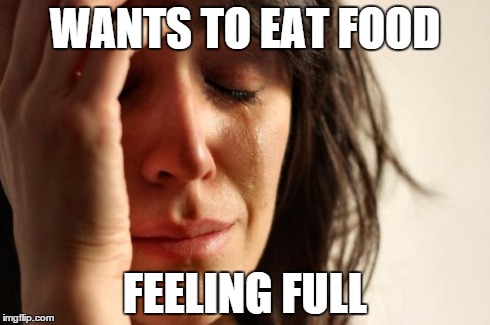 First World Problems | WANTS TO EAT FOOD FEELING FULL | image tagged in memes,first world problems | made w/ Imgflip meme maker