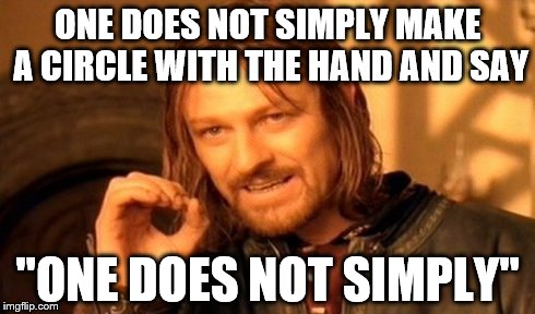 One Does Not Simply | ONE DOES NOT SIMPLY MAKE A CIRCLE WITH THE HAND AND SAY "ONE DOES NOT SIMPLY" | image tagged in memes,one does not simply | made w/ Imgflip meme maker