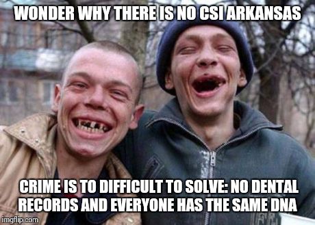 Ugly Twins Meme | WONDER WHY THERE IS NO CSI ARKANSAS CRIME IS TO DIFFICULT TO SOLVE: NO DENTAL RECORDS AND EVERYONE HAS THE SAME DNA | image tagged in memes,ugly twins | made w/ Imgflip meme maker