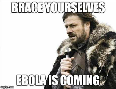 Brace Yourselves X is Coming | BRACE YOURSELVES EBOLA IS COMING | image tagged in memes,brace yourselves x is coming | made w/ Imgflip meme maker