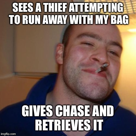 Good Guy Greg Meme | SEES A THIEF ATTEMPTING TO RUN AWAY WITH MY BAG GIVES CHASE AND RETRIEVES IT | image tagged in memes,good guy greg | made w/ Imgflip meme maker