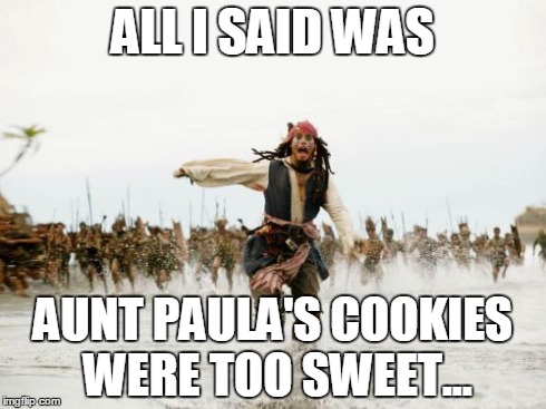 Jack Sparrow Being Chased | ALL I SAID WAS AUNT PAULA'S COOKIES WERE TOO SWEET... | image tagged in memes,jack sparrow being chased | made w/ Imgflip meme maker