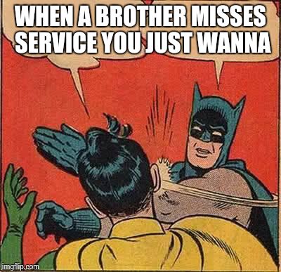 Batman Slapping Robin | WHEN A BROTHER MISSES SERVICE YOU JUST WANNA | image tagged in memes,batman slapping robin | made w/ Imgflip meme maker