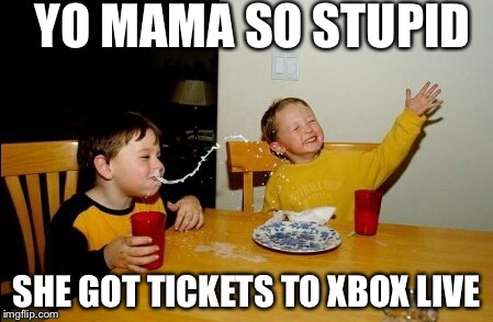 Yo Mamas So Fat | YO MAMA SO STUPID SHE GOT TICKETS TO XBOX LIVE | image tagged in memes,yo mamas so fat | made w/ Imgflip meme maker