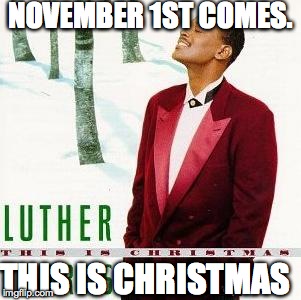 NOVEMBER 1ST COMES. THIS IS CHRISTMAS | made w/ Imgflip meme maker