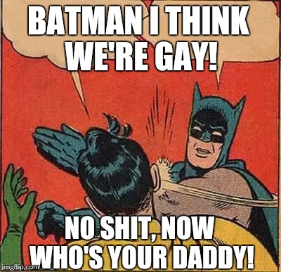 Batman Slapping Robin Meme | BATMAN I THINK WE'RE GAY! NO SHIT, NOW WHO'S YOUR DADDY! | image tagged in memes,batman slapping robin | made w/ Imgflip meme maker