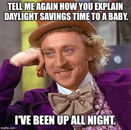 Creepy Condescending Wonka | TELL ME AGAIN HOW YOU EXPLAIN DAYLIGHT SAVINGS TIME TO A BABY. I'VE BEEN UP ALL NIGHT. | image tagged in memes,creepy condescending wonka | made w/ Imgflip meme maker