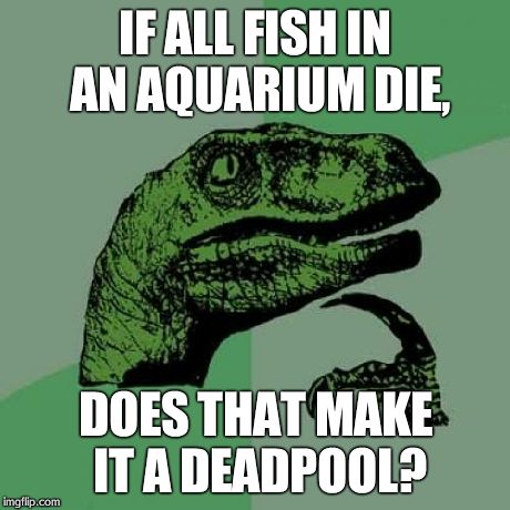 Philosoraptor | IF ALL FISH IN AN AQUARIUM DIE, DOES THAT MAKE IT A DEADPOOL? | image tagged in memes,philosoraptor | made w/ Imgflip meme maker