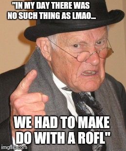 Back In My Day | "IN MY DAY THERE WAS NO SUCH THING AS LMAO... WE HAD TO MAKE DO WITH A ROFL" | image tagged in memes,back in my day | made w/ Imgflip meme maker