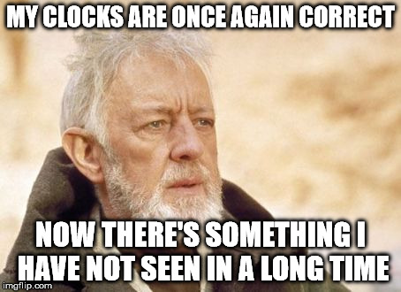 Obi Wan Kenobi | MY CLOCKS ARE ONCE AGAIN CORRECT NOW THERE'S SOMETHING I HAVE NOT SEEN IN A LONG TIME | image tagged in memes,obi wan kenobi,AdviceAnimals | made w/ Imgflip meme maker