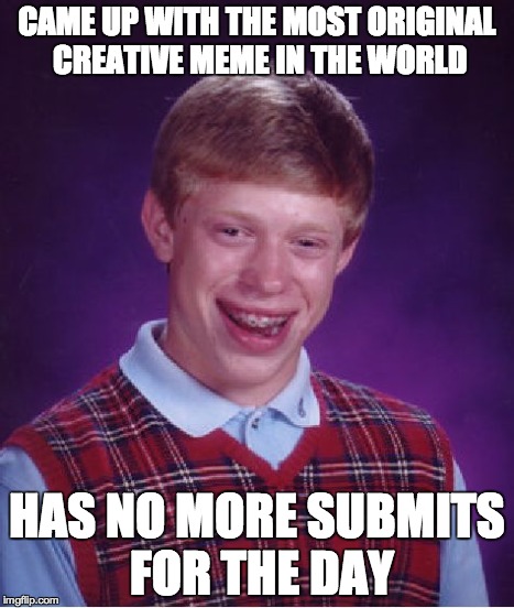 Bad Luck Brian | CAME UP WITH THE MOST ORIGINAL CREATIVE MEME IN THE WORLD HAS NO MORE SUBMITS FOR THE DAY | image tagged in memes,bad luck brian | made w/ Imgflip meme maker