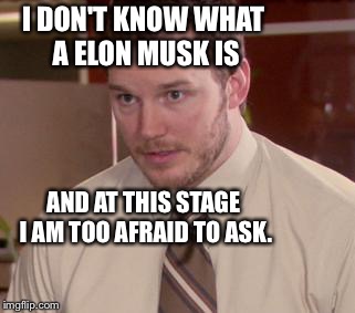 Afraid To Ask Andy | I DON'T KNOW WHAT A ELON MUSK IS AND AT THIS STAGE I AM TOO AFRAID TO ASK. | image tagged in afraid to ask andy | made w/ Imgflip meme maker