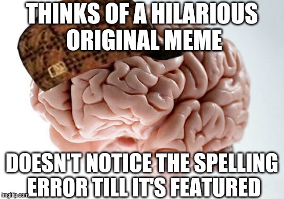 Scumbag Brain | THINKS OF A HILARIOUS ORIGINAL MEME DOESN'T NOTICE THE SPELLING ERROR TILL IT'S FEATURED | image tagged in scumbag brain | made w/ Imgflip meme maker