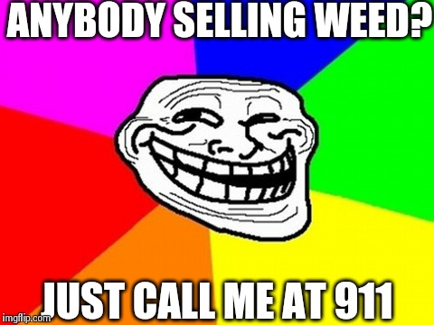 Troll Face Colored Meme | ANYBODY SELLING WEED? JUST CALL ME AT 911 | image tagged in memes,troll face colored | made w/ Imgflip meme maker