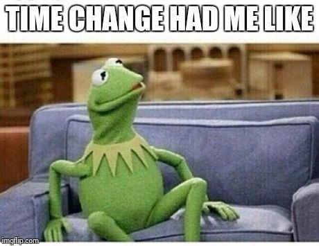 KERMIT | TIME CHANGE HAD ME LIKE | image tagged in kermit | made w/ Imgflip meme maker