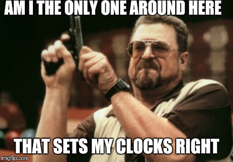 Am I The Only One Around Here Meme | AM I THE ONLY ONE AROUND HERE THAT SETS MY CLOCKS RIGHT | image tagged in memes,am i the only one around here | made w/ Imgflip meme maker