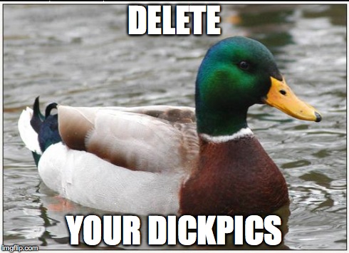 Actual Advice Mallard | DELETE YOUR DICKPICS | image tagged in memes,actual advice mallard | made w/ Imgflip meme maker