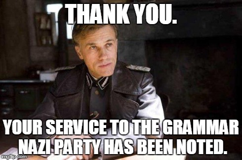 Grammar Nazi | THANK YOU. YOUR SERVICE TO THE GRAMMAR NAZI PARTY HAS BEEN NOTED. | image tagged in grammar nazi | made w/ Imgflip meme maker