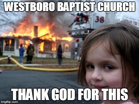 Disaster Girl Meme | WESTBORO BAPTIST CHURCH THANK GOD FOR THIS | image tagged in memes,disaster girl | made w/ Imgflip meme maker
