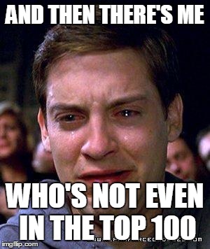 Spidey Tears | AND THEN THERE'S ME WHO'S NOT EVEN IN THE TOP 100 | image tagged in spidey tears | made w/ Imgflip meme maker