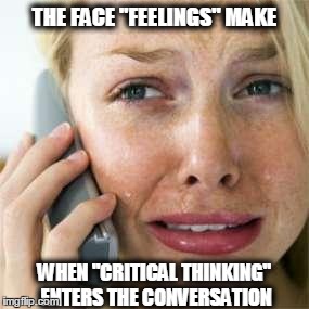 Woman crying on cell | THE FACE "FEELINGS" MAKE WHEN "CRITICAL THINKING" ENTERS THE CONVERSATION | image tagged in woman crying on cell | made w/ Imgflip meme maker