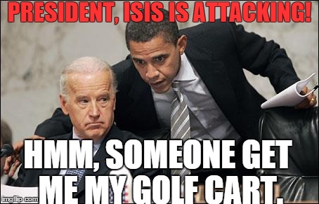 Obama coaches Biden | PRESIDENT, ISIS IS ATTACKING! HMM, SOMEONE GET ME MY GOLF CART. | image tagged in obama coaches biden | made w/ Imgflip meme maker