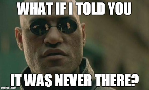 Matrix Morpheus Meme | WHAT IF I TOLD YOU IT WAS NEVER THERE? | image tagged in memes,matrix morpheus | made w/ Imgflip meme maker