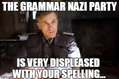 Grammar Nazi | THE GRAMMAR NAZI PARTY IS VERY DISPLEASED WITH YOUR SPELLING... | image tagged in grammar nazi | made w/ Imgflip meme maker