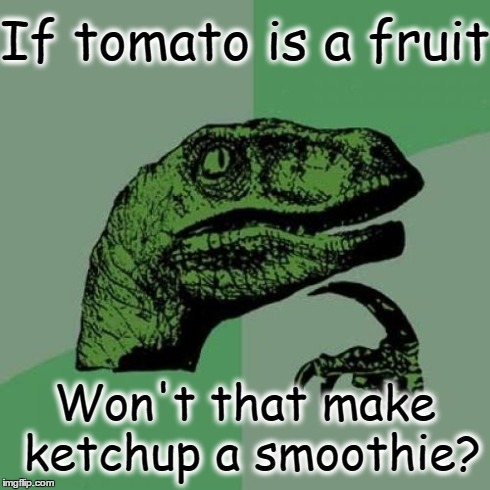 Think about it... | If tomato is a fruit Won't that make ketchup a smoothie? | image tagged in memes,philosoraptor | made w/ Imgflip meme maker