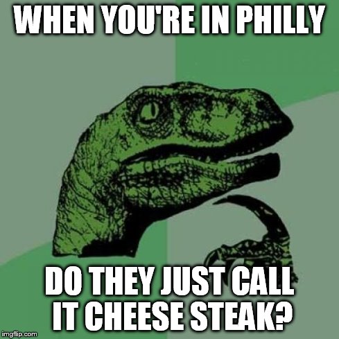 Philosoraptor Meme | WHEN YOU'RE IN PHILLY DO THEY JUST CALL IT CHEESE STEAK? | image tagged in memes,philosoraptor | made w/ Imgflip meme maker