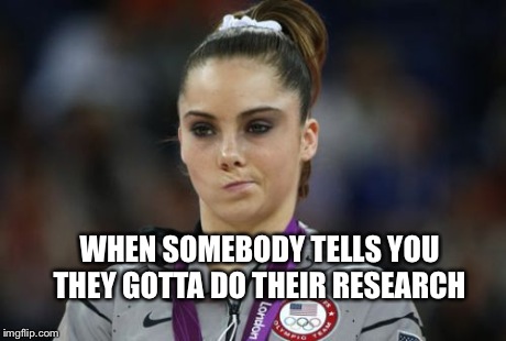 McKayla Maroney Not Impressed Meme | WHEN SOMEBODY TELLS YOU THEY GOTTA DO THEIR RESEARCH | image tagged in memes,mckayla maroney not impressed | made w/ Imgflip meme maker